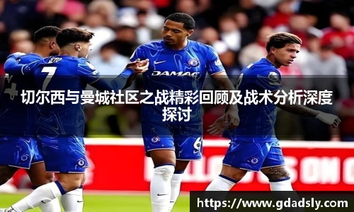 切尔西与曼城社区之战精彩回顾及战术分析深度探讨
