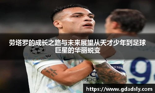 TVT体育劳塔罗的成长之路与未来展望从天才少年到足球巨星的华丽蜕变