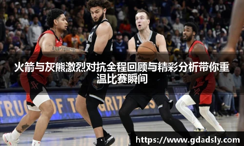 TVT体育火箭与灰熊激烈对抗全程回顾与精彩分析带你重温比赛瞬间