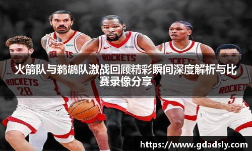 TVT体育火箭队与鹈鹕队激战回顾精彩瞬间深度解析与比赛录像分享